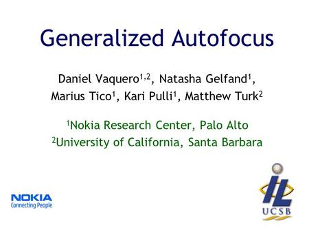 Generalized Autofocus Daniel Vaquero 1,2, Natasha Gelfand 1, Marius Tico 1, Kari Pulli 1, Matthew Turk 2 1 Nokia Research Center, Palo Alto 2 University.