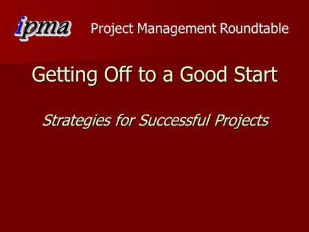 Project Management Roundtable Getting Off to a Good Start Strategies for Successful Projects.