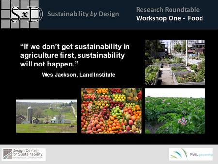 Sustainability by Design Research Roundtable Workshop One - Food “If we don’t get sustainability in agriculture first, sustainability will not happen.”