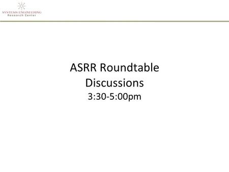 ASRR Roundtable Discussions 3:30-5:00pm. Roundtable Discussion Topics Tools/Technologies for Rapid SE - Room 107 –Tools and technologies that enable rapid.