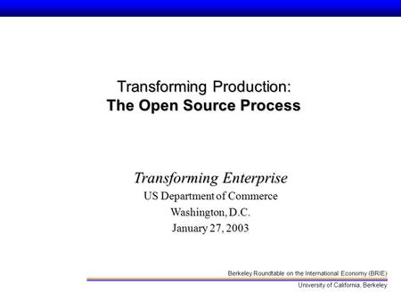 Berkeley Roundtable on the International Economy (BRIE) University of California, Berkeley Transforming Production: The Open Source Process Transforming.