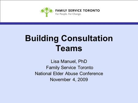 Building Consultation Teams Lisa Manuel, PhD Family Service Toronto National Elder Abuse Conference November 4, 2009.