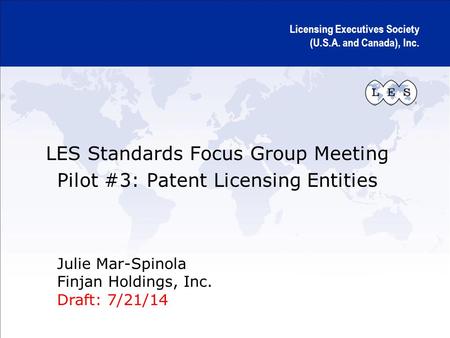 Licensing Executives Society (U.S.A. and Canada), Inc. LES Standards Focus Group Meeting Pilot #3: Patent Licensing Entities Julie Mar-Spinola Finjan Holdings,