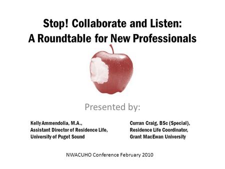 Stop! Collaborate and Listen: A Roundtable for New Professionals Presented by: Kelly Ammendolia, M.A., Assistant Director of Residence Life, University.