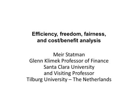 Efficiency, freedom, fairness, and cost/benefit analysis Meir Statman Glenn Klimek Professor of Finance Santa Clara University and Visiting Professor Tilburg.