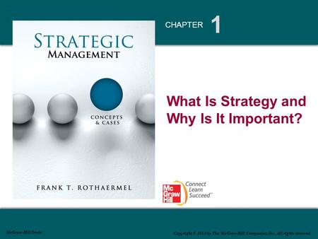 1 CHAPTER McGraw-Hill/Irwin Copyright © 2013 by The McGraw-Hill Companies, Inc. All rights reserved. What Is Strategy and Why Is It Important?