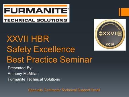 XXVII HBR Safety Excellence Best Practice Seminar Presented By: Anthony McMillan Furmanite Technical Solutions Specialty Contractor Technical Support Small.