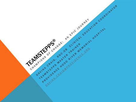 TEAMSTEPPS ® CHAMPIONS OF CHANGE: AN EPIC JOURNEY DAVINA CRAIG, RNC-OB CLINICAL EDUCATION COORDINATOR TEAMSTEPPS MASTER TRAINER PROVIDENCE HOOD RIVER MEMORIAL.