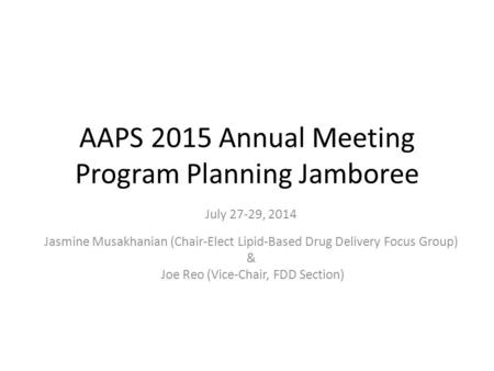 AAPS 2015 Annual Meeting Program Planning Jamboree July 27-29, 2014 Jasmine Musakhanian (Chair-Elect Lipid-Based Drug Delivery Focus Group) & Joe Reo (Vice-Chair,