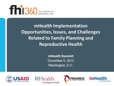 MHealth Implementation Opportunities, Issues, and Challenges Related to Family Planning and Reproductive Health mHealth Summit December 5, 2012 Washington,