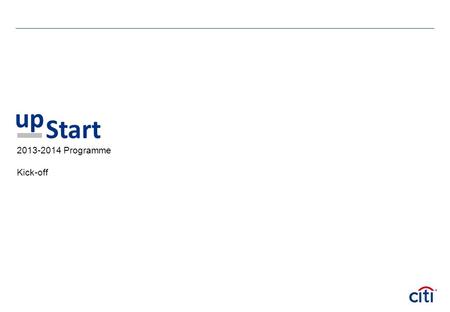 2013-2014 Programme Kick-off up Start. Citi – a global organisation Established 1812 (City bank of New York) 7 th largest Bank based on Assets ($2,188bn),