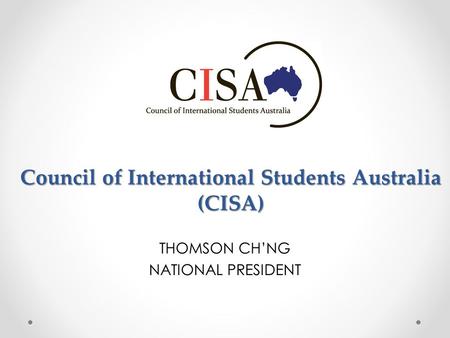 Council of International Students Australia (CISA) THOMSON CH’NG NATIONAL PRESIDENT.