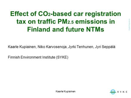 Kaarle Kupiainen Effect of CO 2 -based car registration tax on traffic PM 2.5 emissions in Finland and future NTMs Kaarle Kupiainen, Niko Karvosenoja,