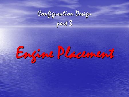 Configuration Design part 3 Engine Placement. ENGINE PLACEMENT Factors to be considered:  Effect of power changes or power failures on Stability & Control.