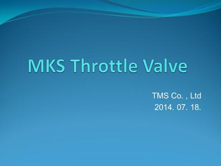 TMS Co., Ltd 2014. 07. 18.. Throttle Valve Throttle valve 모델별 * Valve Speed: butterfly valve의 open부터 close까지의 시간  253,653 밸브 제품은 651C Controller가 필요합니다.