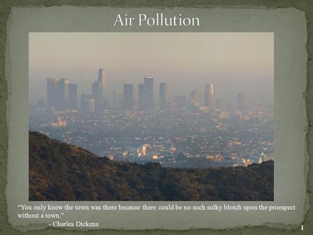 Air Pollution “You only knew the town was there because there could be no such sulky blotch upon the proespect without a town.” - Charles Dickens.