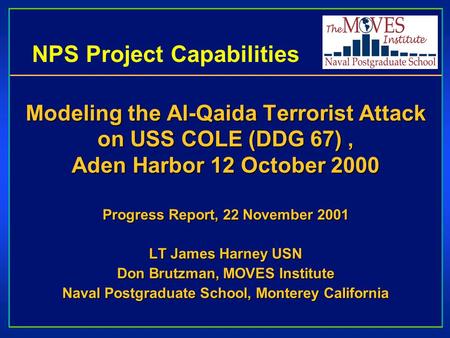 NPS Project Capabilities Modeling the Al-Qaida Terrorist Attack on USS COLE (DDG 67), Aden Harbor 12 October 2000 Progress Report, 22 November 2001 LT.