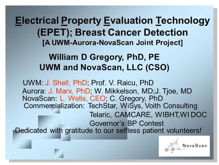 1 Electrical Property Evaluation Technology (EPET); Breast Cancer Detection [A UWM-Aurora-NovaScan Joint Project] William D Gregory, PhD, PE UWM and NovaScan,