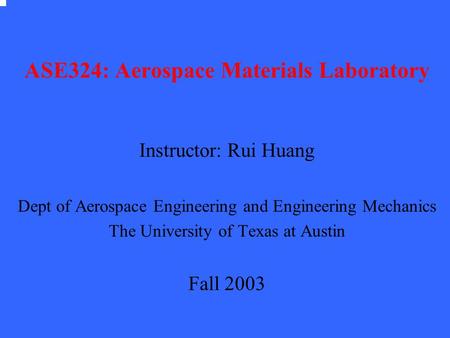 ASE324: Aerospace Materials Laboratory Instructor: Rui Huang Dept of Aerospace Engineering and Engineering Mechanics The University of Texas at Austin.