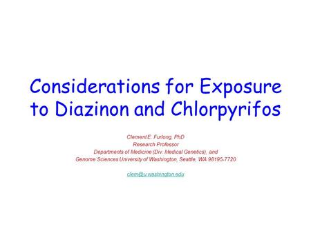 Considerations for Exposure to Diazinon and Chlorpyrifos Clement E. Furlong, PhD Research Professor Departments of Medicine (Div. Medical Genetics), and.