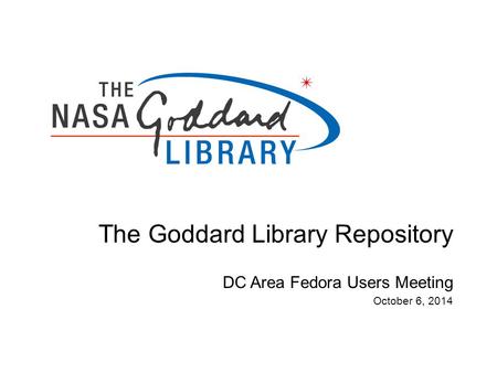 The Goddard Library Repository DC Area Fedora Users Meeting October 6, 2014.