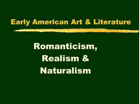 Early American Art & Literature Romanticism, Realism & Naturalism.