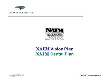 NAIM Vision and Dental ACACIA BENEFITS, LLC 2/22/2002 1 NAIM Vision Plan NAIM Dental Plan ACACIA BENEFITS, LLC.