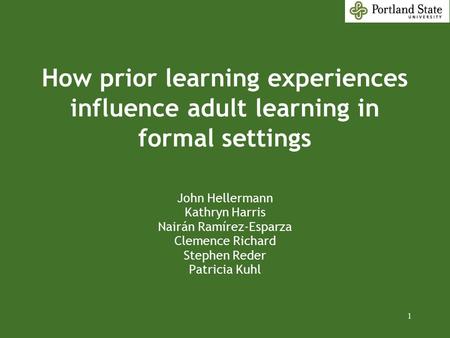 1 How prior learning experiences influence adult learning in formal settings John Hellermann Kathryn Harris Nairán Ramírez-Esparza Clemence Richard Stephen.