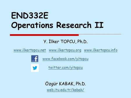 END332E Operations Research II Y. İlker TOPCU, Ph.D. www.ilkertopcu.netwww.ilkertopcu.net www.ilkertopcu.org www.ilkertopcu.infowww.ilkertopcu.orgwww.ilkertopcu.info.