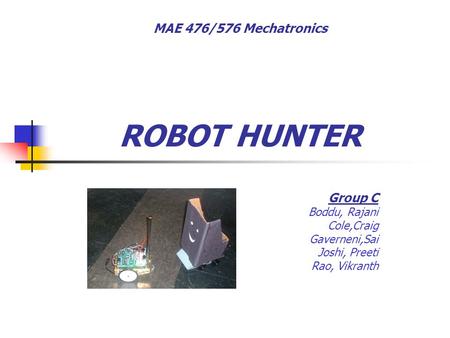 ROBOT HUNTER Group C Boddu, Rajani Cole,Craig Gaverneni,Sai Joshi, Preeti Rao, Vikranth MAE 476/576 Mechatronics.