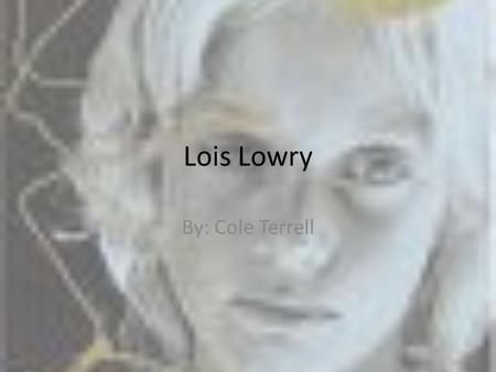 Lois Lowry By: Cole Terrell. Date of Birth Lois Lowry was born in 1937 in Hawaii. She is still living today.