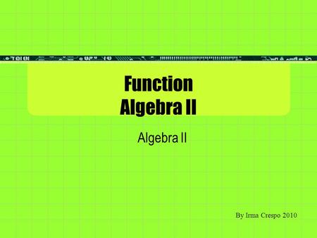 Function Algebra II Algebra II By Irma Crespo 2010.