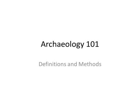 Archaeology 101 Definitions and Methods. I.Definitions and Methods of Excavation A.Opening Videos.