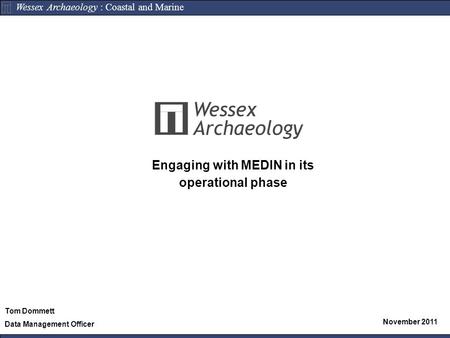 Wessex Archaeology : Coastal and Marine Engaging with MEDIN in its operational phase November 2011 Tom Dommett Data Management Officer.