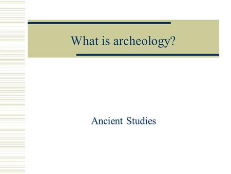 What is archeology? Ancient Studies. Real archeologists take notes.