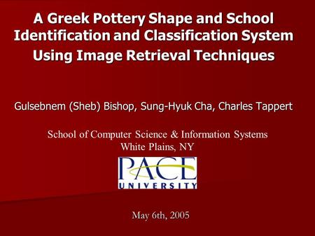 A Greek Pottery Shape and School Identification and Classification System Using Image Retrieval Techniques Gulsebnem (Sheb) Bishop, Sung-Hyuk Cha, Charles.