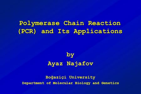 Polymerase Chain Reaction (PCR) and Its Applications by Ayaz Najafov Boğaziçi University Department of Molecular Biology and Genetics.