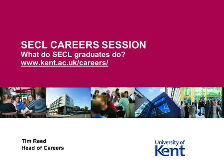 SECL CAREERS SESSION What do SECL graduates do? www.kent.ac.uk/careers/ Tim Reed Head of Careers.