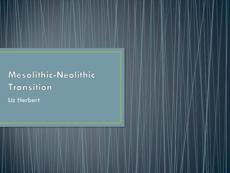 Liz Herbert. The aim of the session is To provide you with an overview of current perspectives on the Mesolithic-Neolithic Transition in Britain.