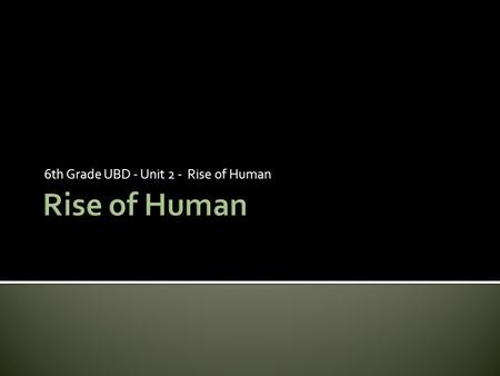 6th Grade UBD - Unit 2 - Rise of Human