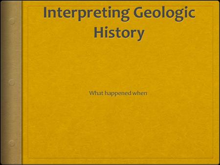 Two types of dating:  Absolute Dating: Gives the exact age of a rock or a geologic event  Ex. He was born on June 26 th, 1902  Dinosaurs went extinct.