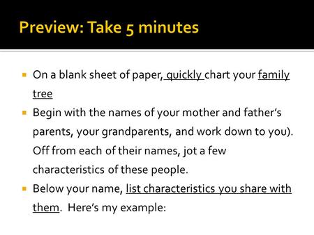  On a blank sheet of paper, quickly chart your family tree  Begin with the names of your mother and father’s parents, your grandparents, and work down.