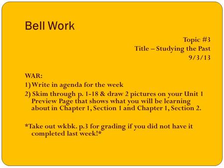 Bell Work Topic #3 Title – Studying the Past 9/3/13 WAR: 1) Write in agenda for the week 2) Skim through p. 1-18 & draw 2 pictures on your Unit 1 Preview.