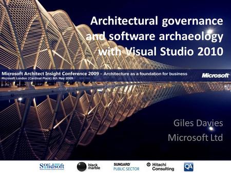 Architectural governance and software archaeology with Visual Studio 2010 Giles Davies Microsoft Ltd.