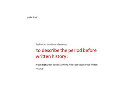 Prehistoric Prehistoric is a term often used to describe the period before written history : meaning human socities without writing or widespread written.