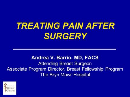 TREATING PAIN AFTER SURGERY Andrea V. Barrio, MD, FACS Attending Breast Surgeon Associate Program Director, Breast Fellowship Program The Bryn Mawr Hospital.