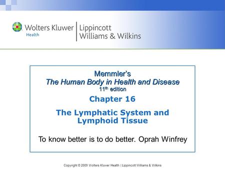 Copyright © 2009 Wolters Kluwer Health | Lippincott Williams & Wilkins Memmler’s The Human Body in Health and Disease 11 th edition Chapter 16 The Lymphatic.