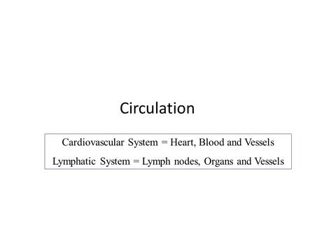 Circulation Cardiovascular System = Heart, Blood and Vessels