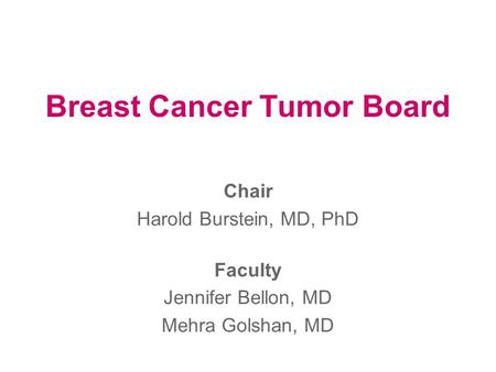 Breast Cancer Tumor Board Chair Harold Burstein, MD, PhD Faculty Jennifer Bellon, MD Mehra Golshan, MD.