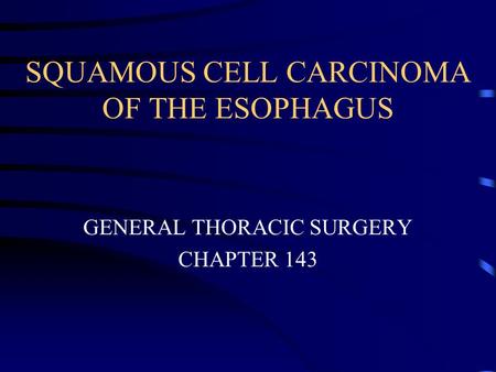 SQUAMOUS CELL CARCINOMA OF THE ESOPHAGUS GENERAL THORACIC SURGERY CHAPTER 143.